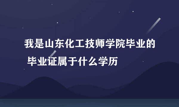 我是山东化工技师学院毕业的 毕业证属于什么学历