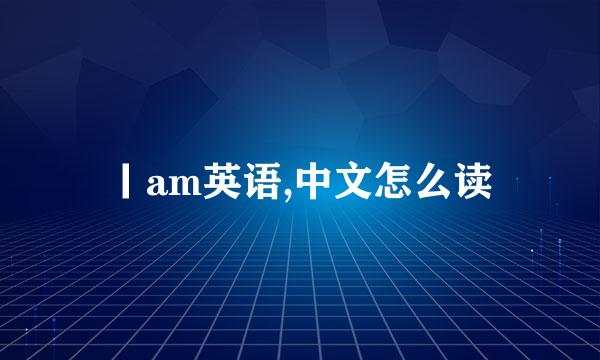 丨am英语,中文怎么读