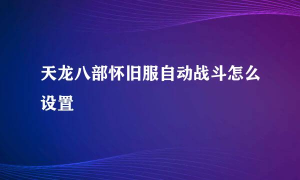 天龙八部怀旧服自动战斗怎么设置