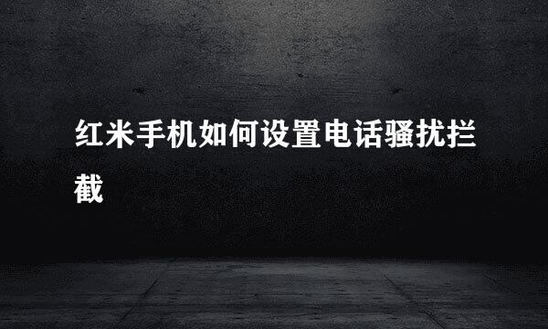 红米手机如何设置电话骚扰拦截