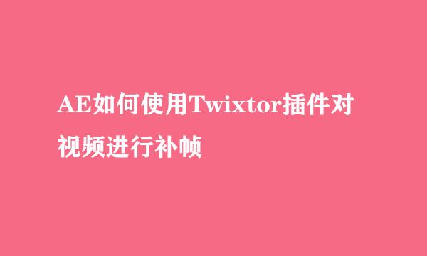 AE如何使用Twixtor插件对视频进行补帧