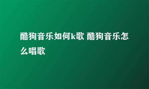 酷狗音乐如何k歌 酷狗音乐怎么唱歌