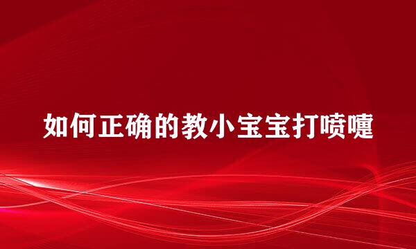 如何正确的教小宝宝打喷嚏