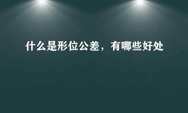 什么是形位公差，有哪些好处