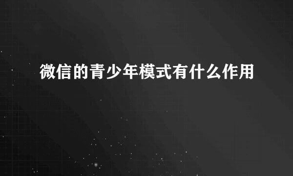 微信的青少年模式有什么作用