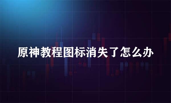 原神教程图标消失了怎么办