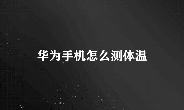 华为手机怎么测体温