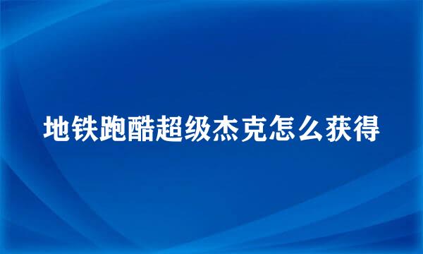 地铁跑酷超级杰克怎么获得
