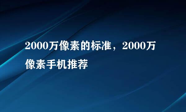 2000万像素的标准，2000万像素手机推荐