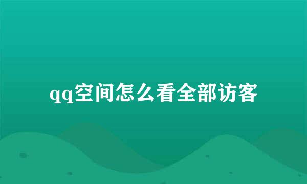 qq空间怎么看全部访客