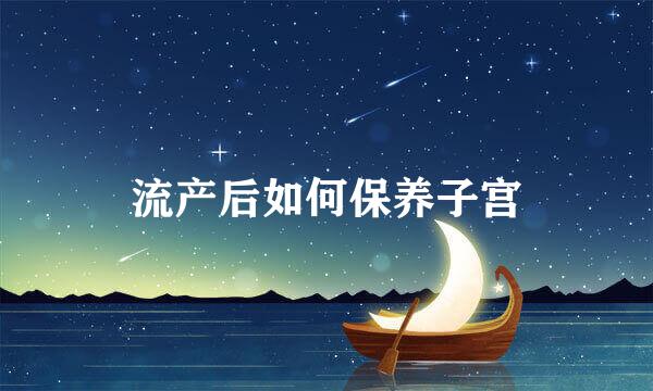 流产后如何保养子宫