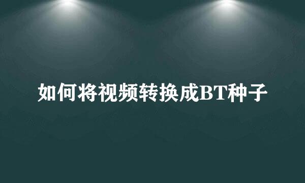 如何将视频转换成BT种子