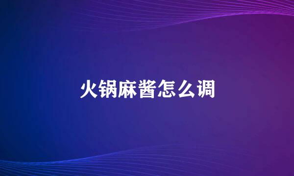 火锅麻酱怎么调