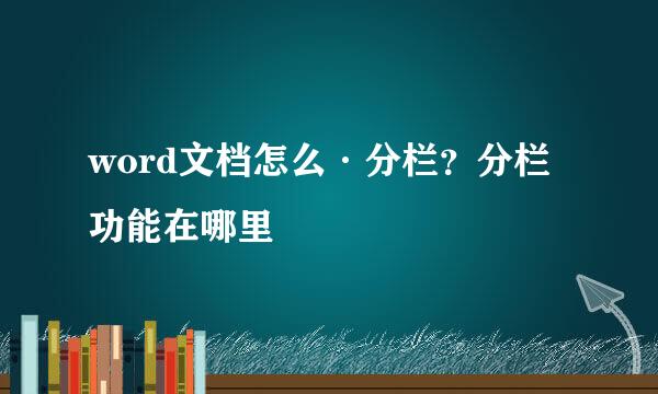 word文档怎么·分栏？分栏功能在哪里