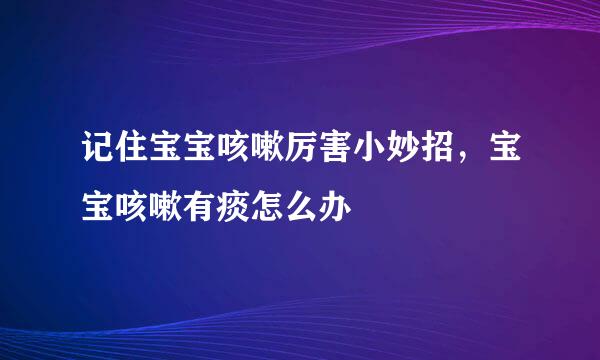 记住宝宝咳嗽厉害小妙招，宝宝咳嗽有痰怎么办