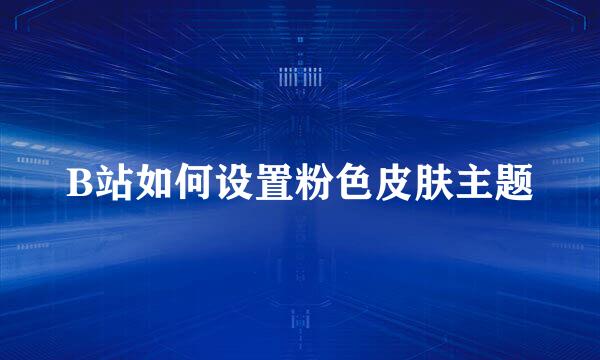 B站如何设置粉色皮肤主题