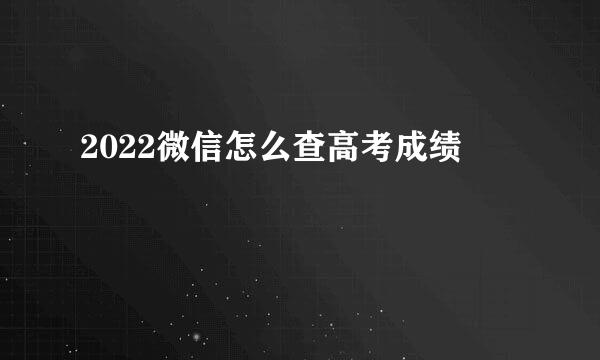 2022微信怎么查高考成绩