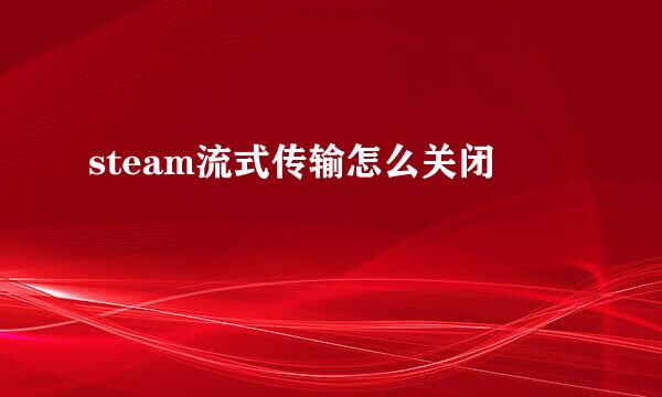 steam流式传输怎么关闭