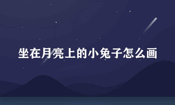 坐在月亮上的小兔子怎么画
