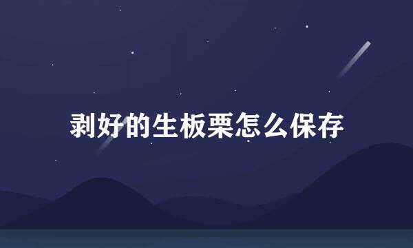 剥好的生板栗怎么保存