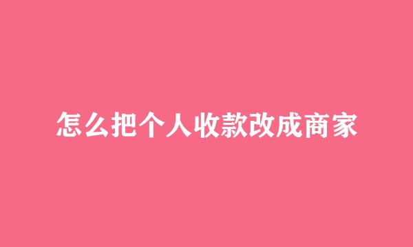 怎么把个人收款改成商家