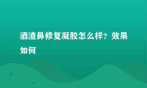 酒渣鼻修复凝胶怎么样?效果如何