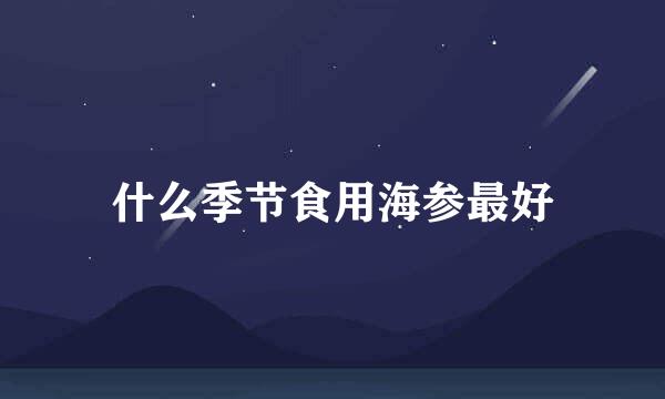 什么季节食用海参最好