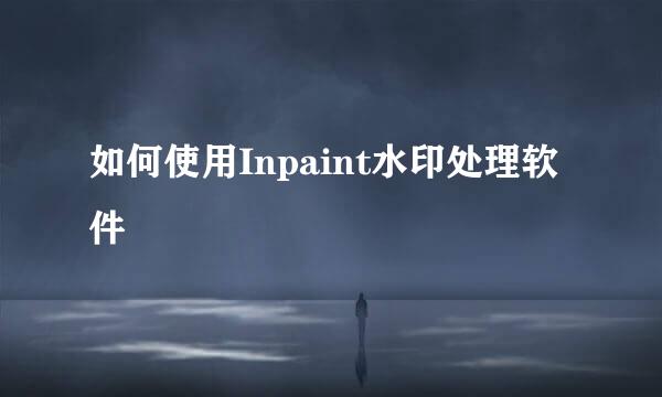 如何使用Inpaint水印处理软件