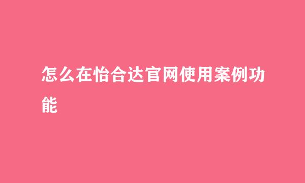 怎么在怡合达官网使用案例功能