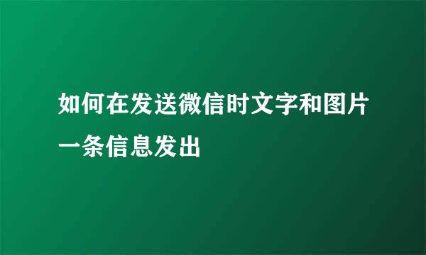 如何在发送微信时文字和图片一条信息发出