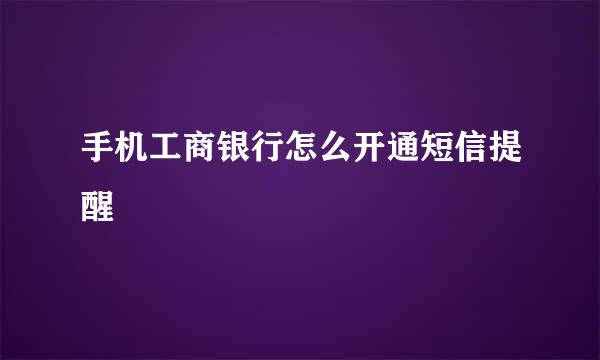手机工商银行怎么开通短信提醒