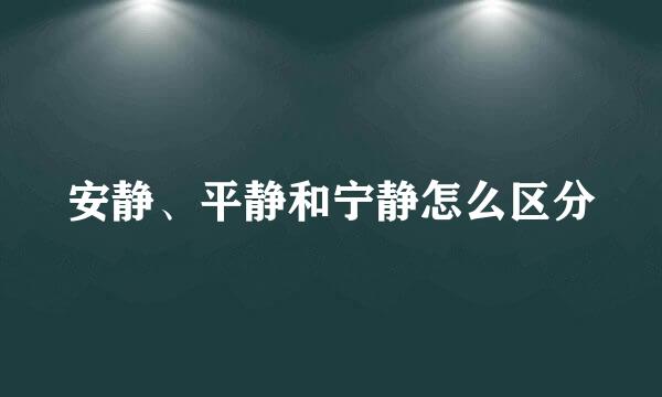 安静、平静和宁静怎么区分