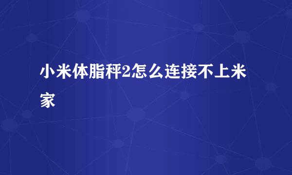 小米体脂秤2怎么连接不上米家