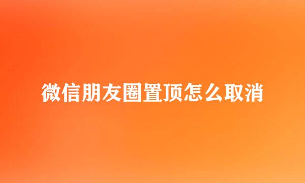 微信朋友圈置顶怎么取消