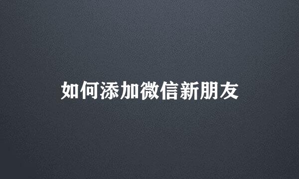 如何添加微信新朋友