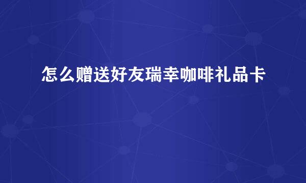 怎么赠送好友瑞幸咖啡礼品卡