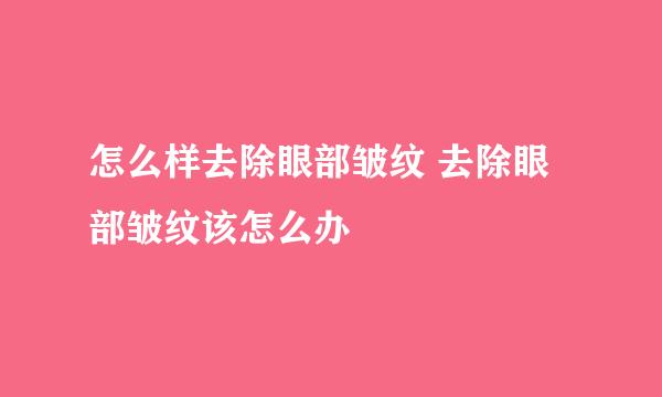 怎么样去除眼部皱纹 去除眼部皱纹该怎么办