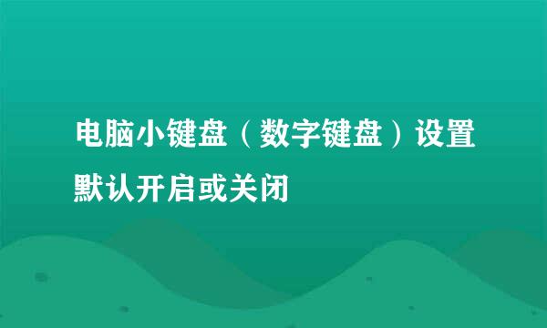 电脑小键盘（数字键盘）设置默认开启或关闭