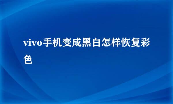 vivo手机变成黑白怎样恢复彩色