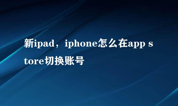 新ipad，iphone怎么在app store切换账号