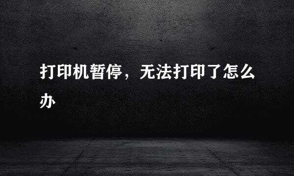 打印机暂停，无法打印了怎么办