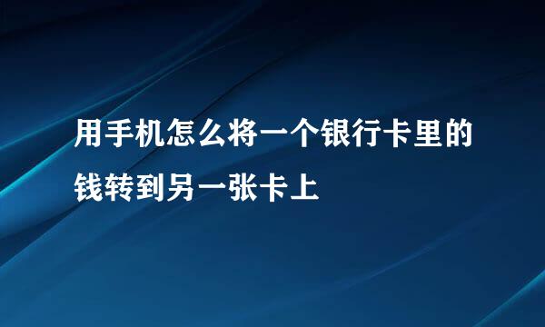 用手机怎么将一个银行卡里的钱转到另一张卡上