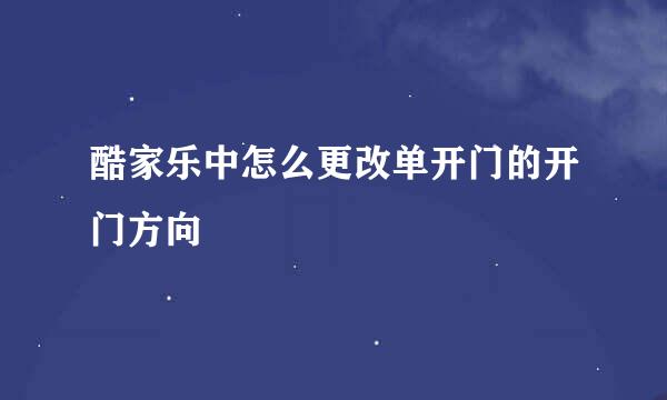 酷家乐中怎么更改单开门的开门方向