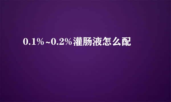 0.1%~0.2%灌肠液怎么配