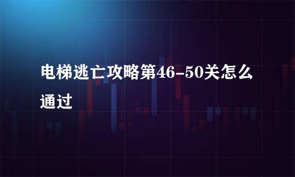 电梯逃亡攻略第46-50关怎么通过