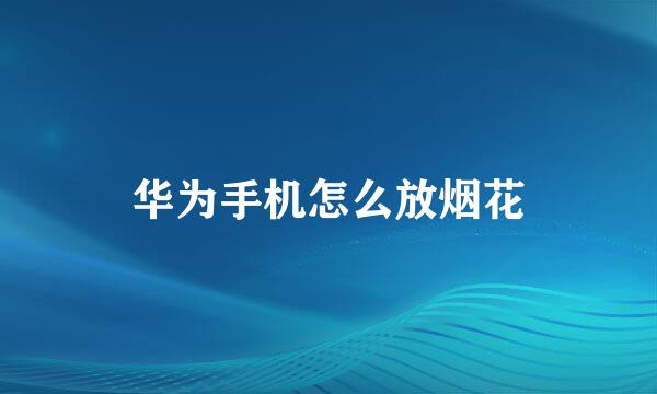 华为手机怎么放烟花