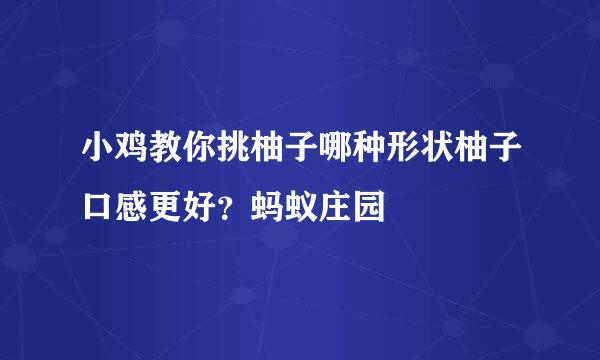 小鸡教你挑柚子哪种形状柚子口感更好？蚂蚁庄园