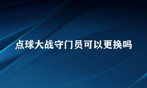 点球大战守门员可以更换吗