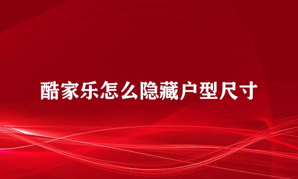 酷家乐怎么隐藏户型尺寸