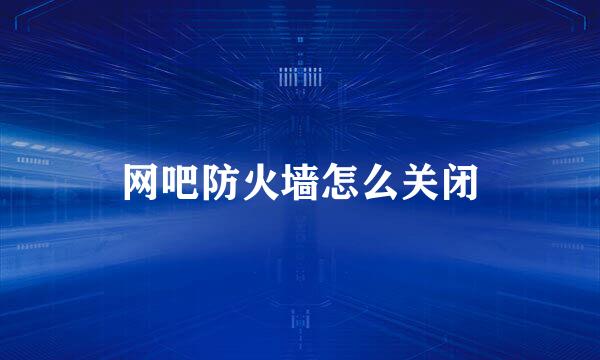 网吧防火墙怎么关闭
